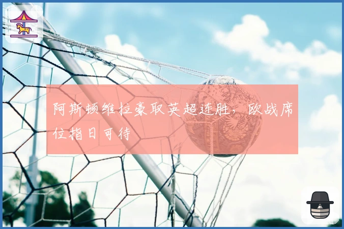 阿斯顿维拉豪取英超连胜，欧战席位指日可待