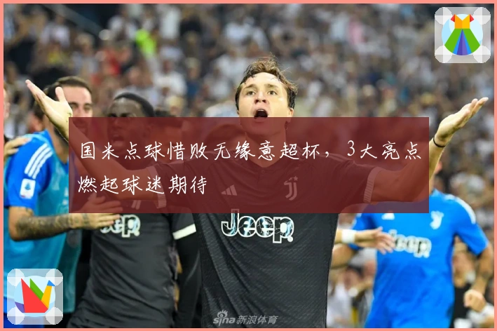 国米点球惜败无缘意超杯，3大亮点燃起球迷期待