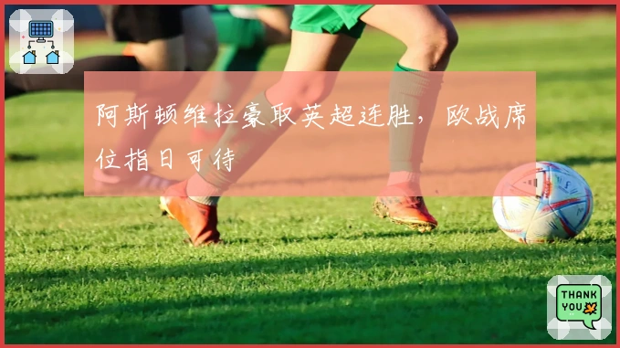 阿斯顿维拉豪取英超连胜，欧战席位指日可待