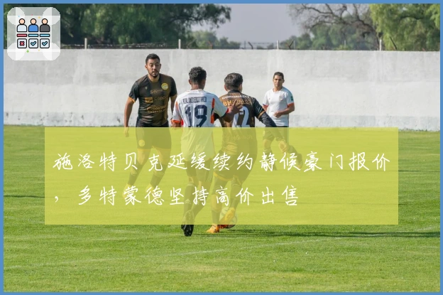 施洛特贝克延缓续约静候豪门报价，多特蒙德坚持高价出售