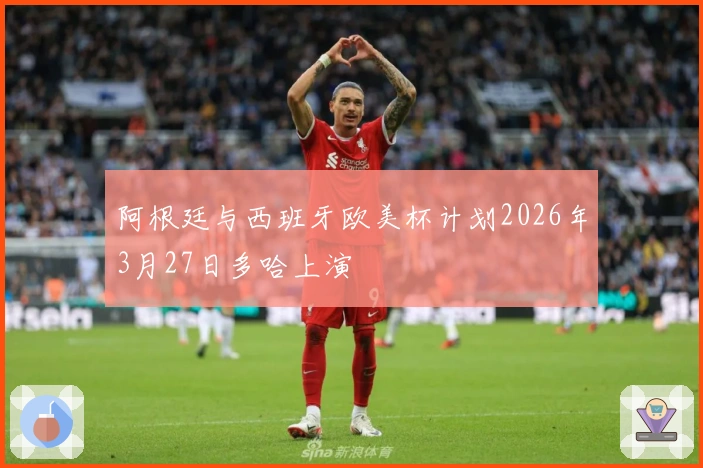 阿根廷与西班牙欧美杯计划2026年3月27日多哈上演