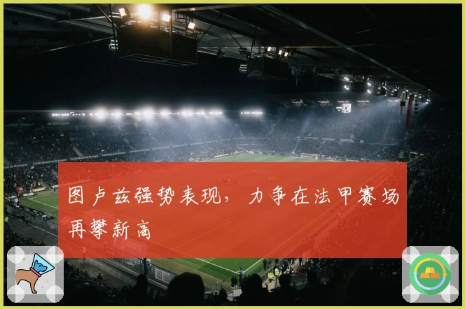 图卢兹强势表现，力争在法甲赛场再攀新高