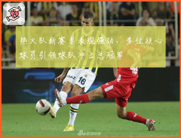 热火队新赛季表现强劲，多位核心球员引领球队冲击总冠军