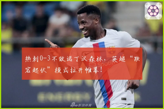 热刺0-3不敌诺丁汉森林，英超“跌宕起伏”模式拉开帷幕！