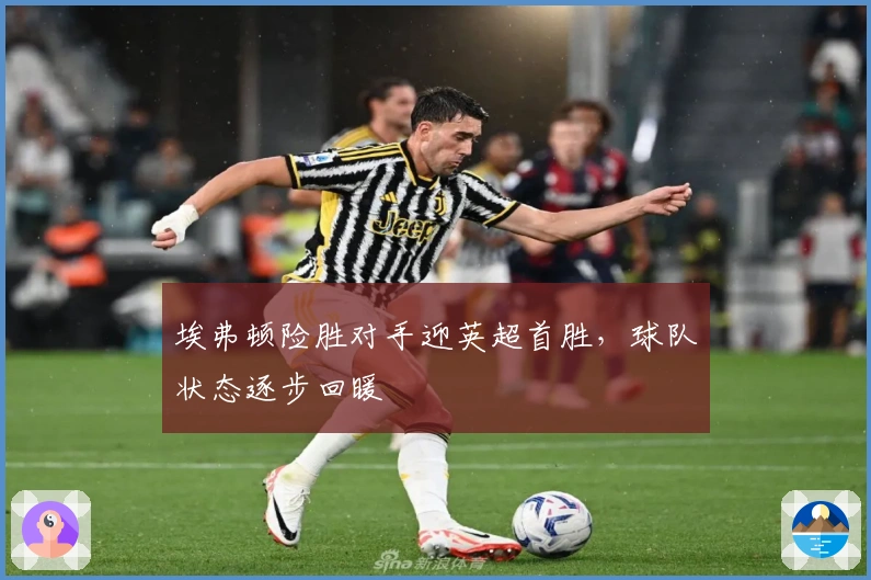 埃弗顿险胜对手迎英超首胜，球队状态逐步回暖