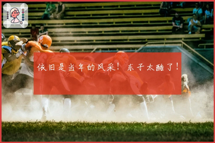 依旧是当年的风采！东子太酷了！