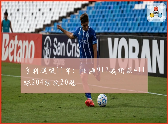 亨利退役11年：生涯917战斩获411球204助攻20冠