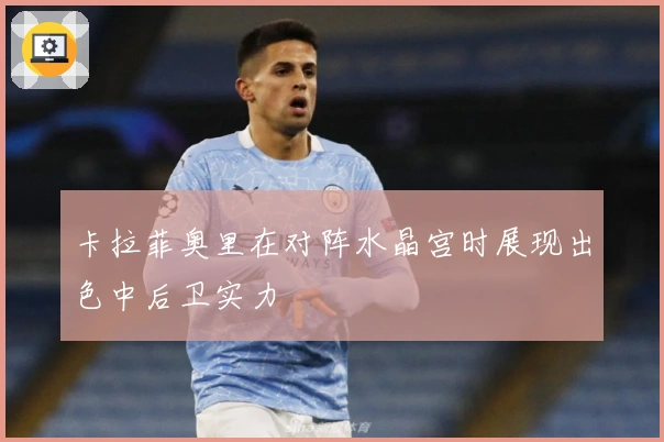 卡拉菲奥里在对阵水晶宫时展现出色中后卫实力
