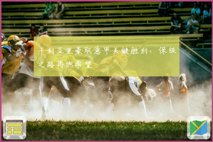 卡利亚里豪取意甲关键胜利，保级之路再燃希望