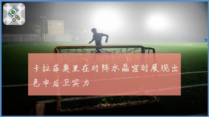 卡拉菲奥里在对阵水晶宫时展现出色中后卫实力