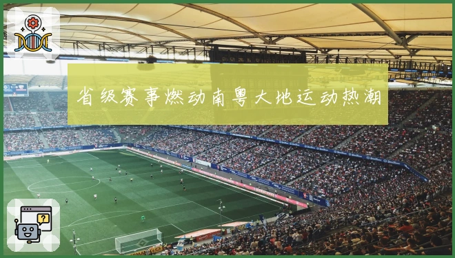 省级赛事燃动南粤大地运动热潮