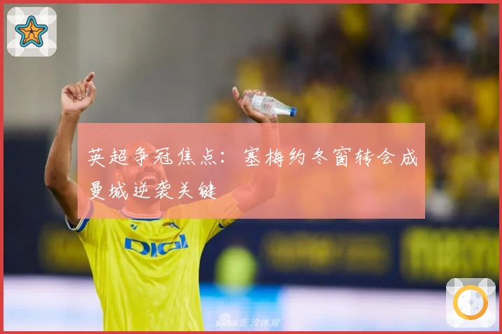 英超争冠焦点：塞梅约冬窗转会成曼城逆袭关键