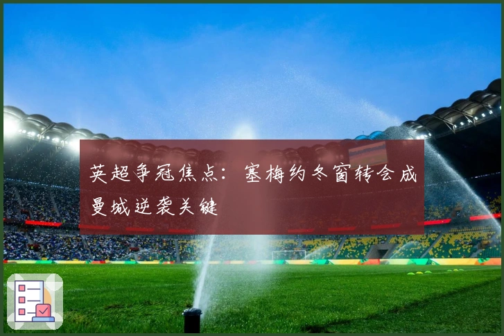 英超争冠焦点：塞梅约冬窗转会成曼城逆袭关键